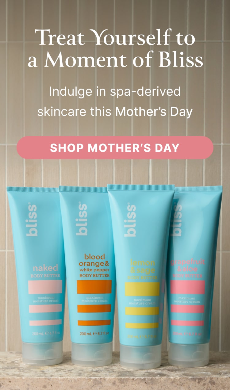 Treat yourself to a moment of Bliss. Indulge in spa-derived skincare this Mother's Day. Shop Mother's Day