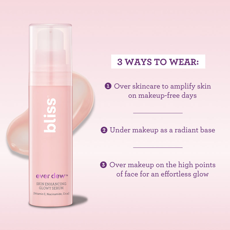 Bliss Ever Dew Skin Enhancing Glowy Serum 3 ways to wear: over skincare to amplify skin on makeup-free days, under makeup as a radiant base, over makeup on high points of face for an effortless glow